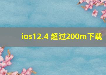 ios12.4 超过200m下载